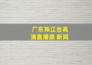 广东珠江台高清直播源 新闻